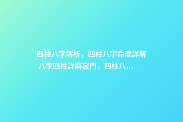 四柱八字解析，四柱八字命理詳解 八字四柱詳解竅門，四柱八字命理詳解-第1張-觀點-玄機派